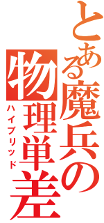 とある魔兵の物理単差（ハイブリッド）