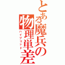 とある魔兵の物理単差（ハイブリッド）