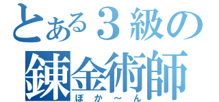 とある３級の錬金術師（ぽか～ん）