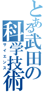 とある武田の科学技術（サイエンス）