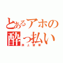 とあるアホの酔っ払い（渕上愛華）