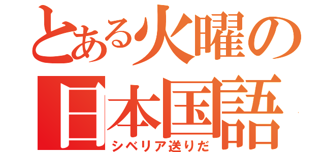 とある火曜の日本国語（シベリア送りだ）