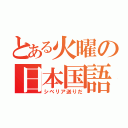 とある火曜の日本国語（シベリア送りだ）