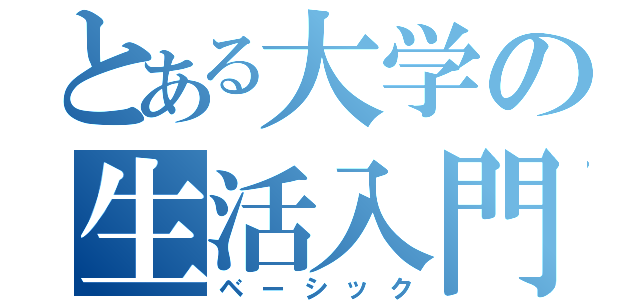 とある大学の生活入門（ベーシック）