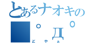 とあるナオキの　゜д゜（どやぁ）