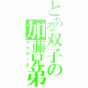 とある双子の加藤兄弟（ブラザーズ）