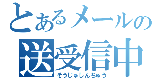 とあるメールの送受信中（そうじゅしんちゅう）