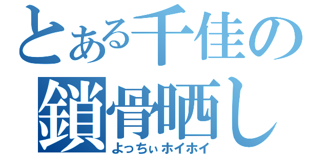 とある千佳の鎖骨晒し（よっちぃホイホイ）