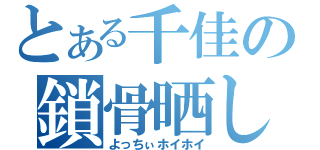 とある千佳の鎖骨晒し（よっちぃホイホイ）