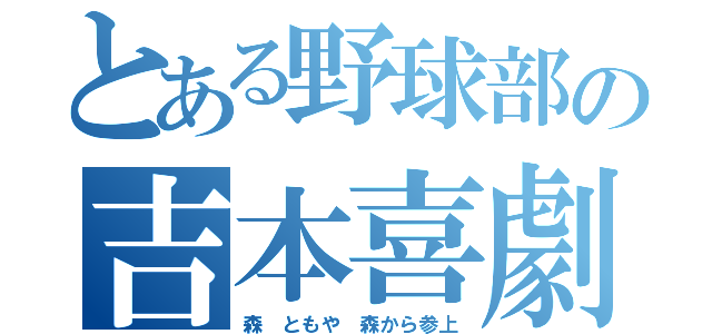 とある野球部の吉本喜劇（森 ともや 森から参上）