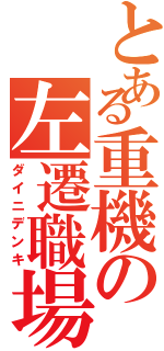 とある重機の左遷職場（ダイニデンキ）