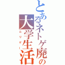 とあるネトゲ廃人の大学生活（ムリゲー）