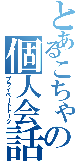 とあるこちゃの個人会話（プライベートトーク）