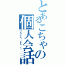 とあるこちゃの個人会話（プライベートトーク）