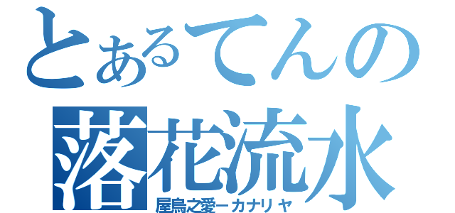 とあるてんの落花流水（屋烏之愛－カナリヤ）