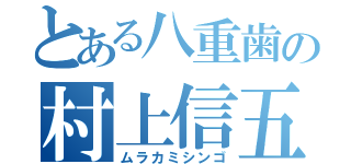 とある八重歯の村上信五（ムラカミシンゴ）