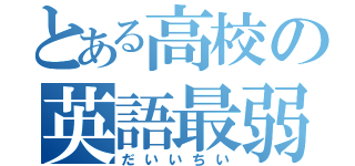 とある高校の英語最弱（だいいちい）