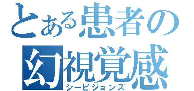 とある患者の幻視覚感（シービジョンズ）