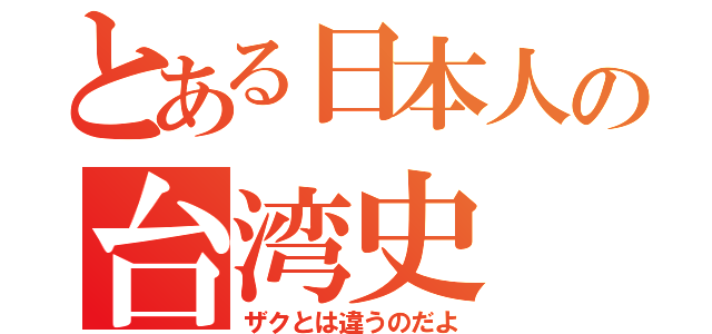 とある日本人の台湾史（ザクとは違うのだよ）