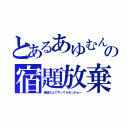 とあるあゆむんの宿題放棄（勉強なんてやってられっかぁ～）