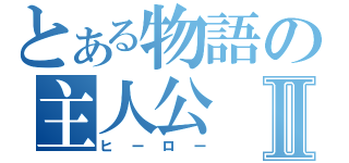 とある物語の主人公Ⅱ（ヒーロー）