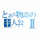 とある物語の主人公Ⅱ（ヒーロー）