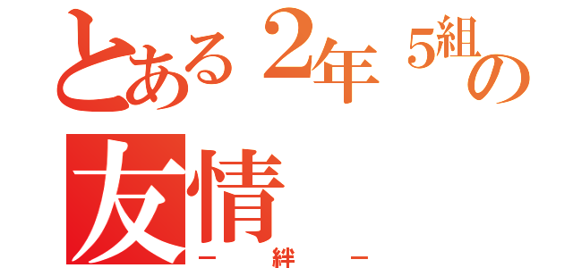 とある２年５組の友情（－絆－）