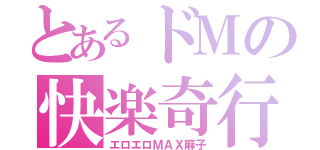 とあるドＭの快楽奇行（エロエロＭＡＸ麻子）