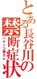 とある長谷川の禁断症状（パチンコ屋さん）