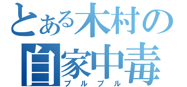 とある木村の自家中毒（プルプル）