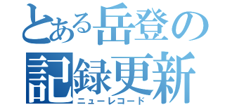 とある岳登の記録更新（ニューレコード）