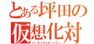 とある坪田の仮想化対応（バーチャライゼーション）