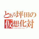 とある坪田の仮想化対応（バーチャライゼーション）