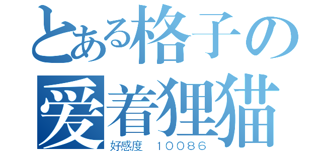 とある格子の爱着狸猫（好感度 １００８６）