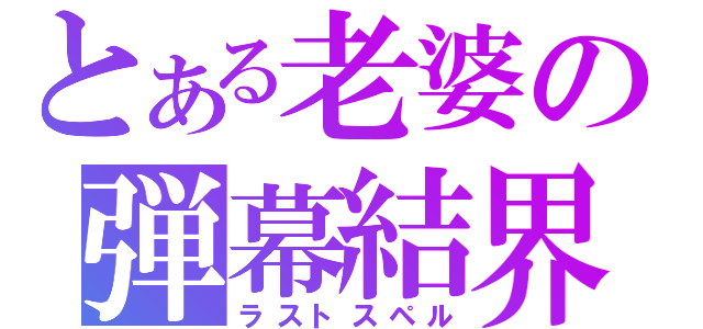 とある老婆の弾幕結界（ラストスペル）