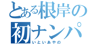 とある根岸の初ナンパ（いといあやの）