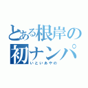 とある根岸の初ナンパ（いといあやの）