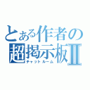 とある作者の超掲示板Ⅱ（チャットルーム）