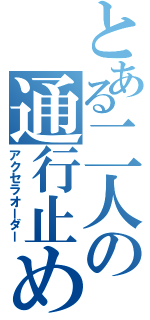 とある二人の通行止め（アクセラオーダー）