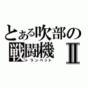 とある吹部の戦闘機Ⅱ（トランペット）