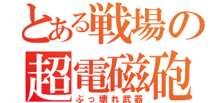 とある戦場の超電磁砲（ぶっ壊れ武器）