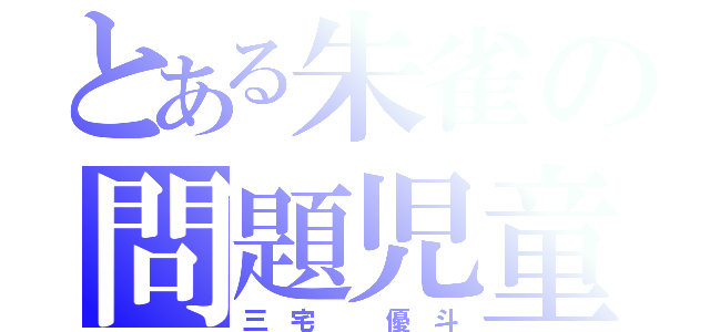 とある朱雀の問題児童（三 宅   優 斗）