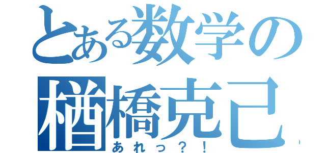 とある数学の楢橋克己（あれっ？！）