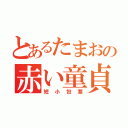 とあるたまおの赤い童貞（短小包茎）