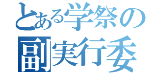 とある学祭の副実行委員長（）