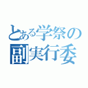 とある学祭の副実行委員長（）