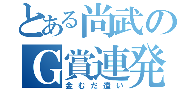 とある尚武のＧ賞連発（金むだ遣い）