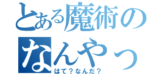 とある魔術のなんやった？（はて？なんだ？）