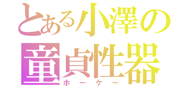 とある小澤の童貞性器（ホーケー）