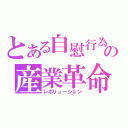 とある自慰行為の産業革命（レボリューション）